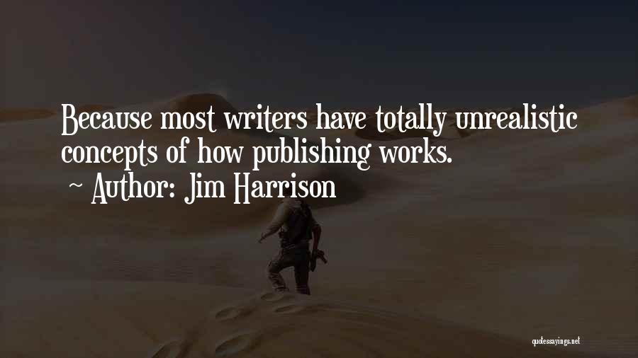 Jim Harrison Quotes: Because Most Writers Have Totally Unrealistic Concepts Of How Publishing Works.