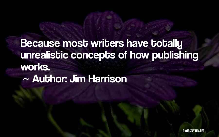 Jim Harrison Quotes: Because Most Writers Have Totally Unrealistic Concepts Of How Publishing Works.