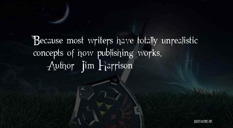 Jim Harrison Quotes: Because Most Writers Have Totally Unrealistic Concepts Of How Publishing Works.