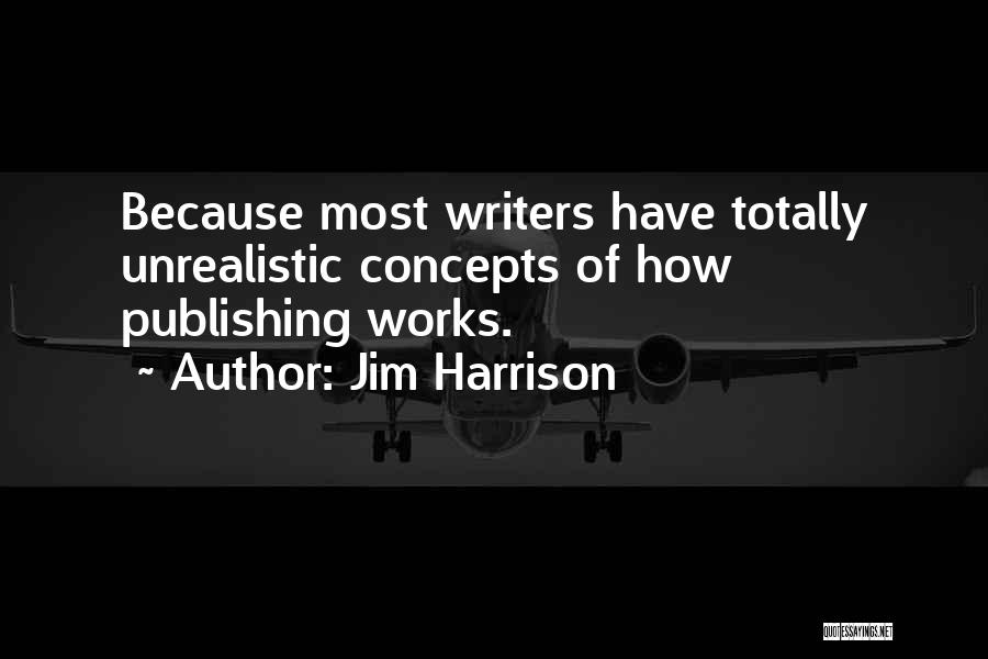 Jim Harrison Quotes: Because Most Writers Have Totally Unrealistic Concepts Of How Publishing Works.