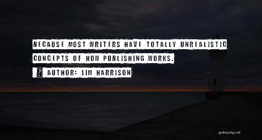 Jim Harrison Quotes: Because Most Writers Have Totally Unrealistic Concepts Of How Publishing Works.