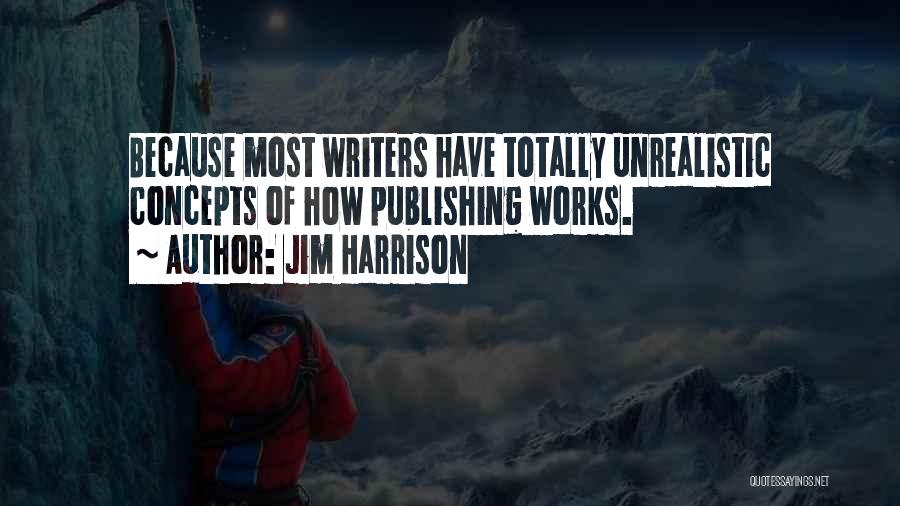 Jim Harrison Quotes: Because Most Writers Have Totally Unrealistic Concepts Of How Publishing Works.