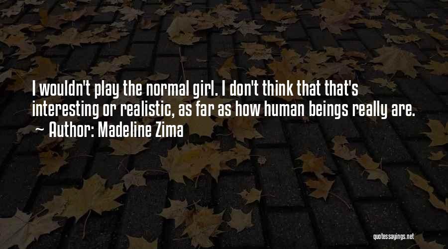 Madeline Zima Quotes: I Wouldn't Play The Normal Girl. I Don't Think That That's Interesting Or Realistic, As Far As How Human Beings