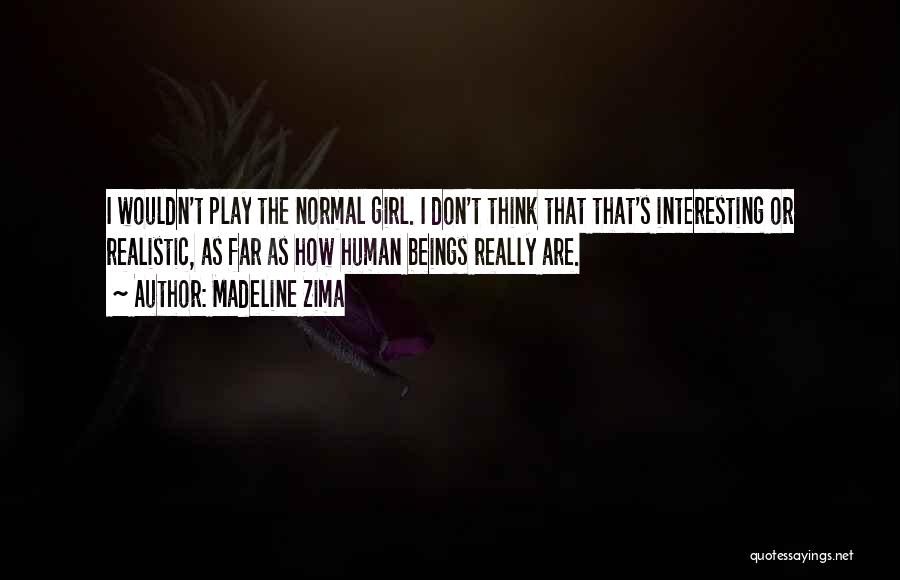 Madeline Zima Quotes: I Wouldn't Play The Normal Girl. I Don't Think That That's Interesting Or Realistic, As Far As How Human Beings