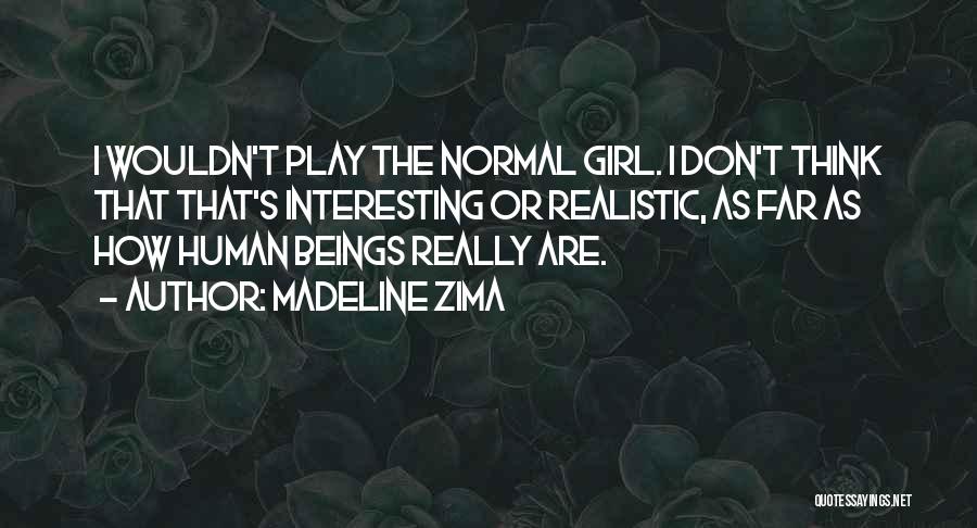 Madeline Zima Quotes: I Wouldn't Play The Normal Girl. I Don't Think That That's Interesting Or Realistic, As Far As How Human Beings