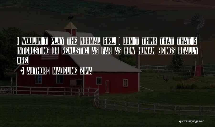 Madeline Zima Quotes: I Wouldn't Play The Normal Girl. I Don't Think That That's Interesting Or Realistic, As Far As How Human Beings