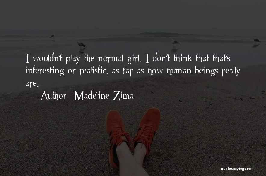 Madeline Zima Quotes: I Wouldn't Play The Normal Girl. I Don't Think That That's Interesting Or Realistic, As Far As How Human Beings