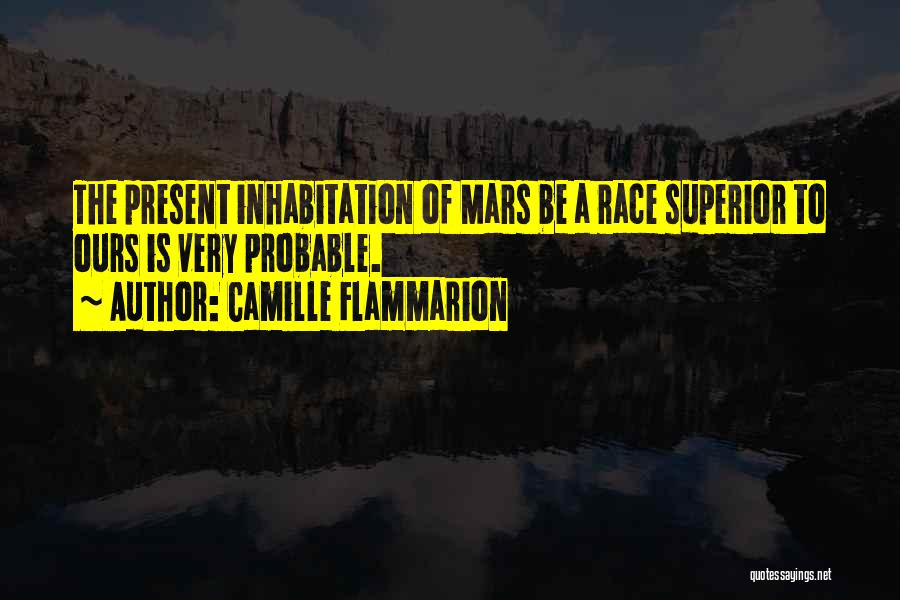 Camille Flammarion Quotes: The Present Inhabitation Of Mars Be A Race Superior To Ours Is Very Probable.