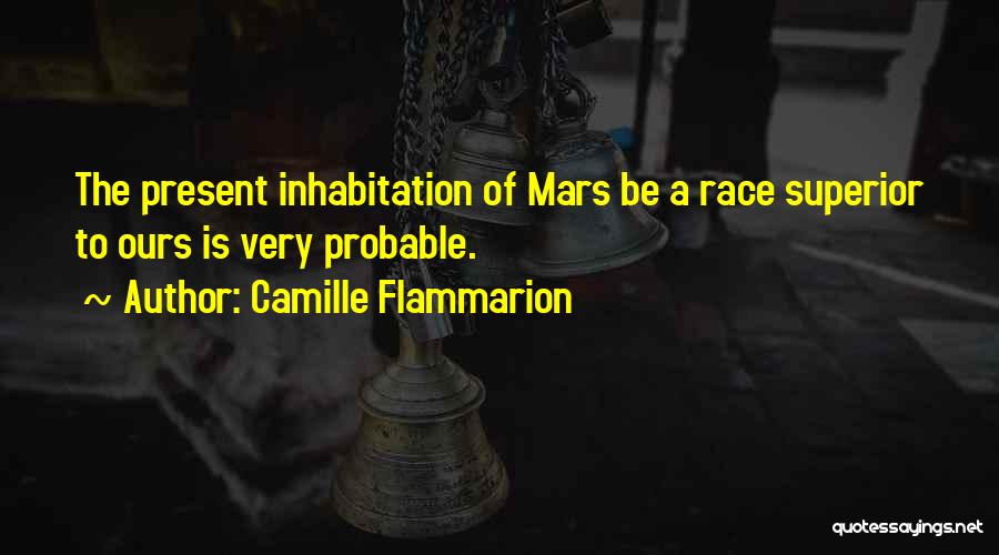 Camille Flammarion Quotes: The Present Inhabitation Of Mars Be A Race Superior To Ours Is Very Probable.