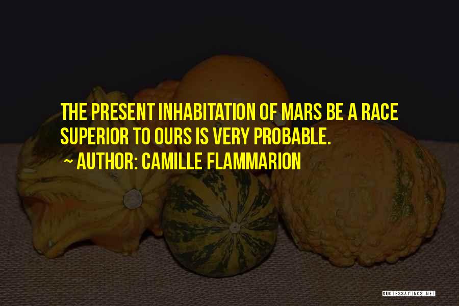 Camille Flammarion Quotes: The Present Inhabitation Of Mars Be A Race Superior To Ours Is Very Probable.