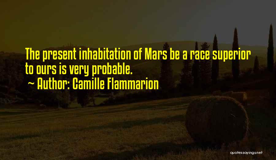 Camille Flammarion Quotes: The Present Inhabitation Of Mars Be A Race Superior To Ours Is Very Probable.