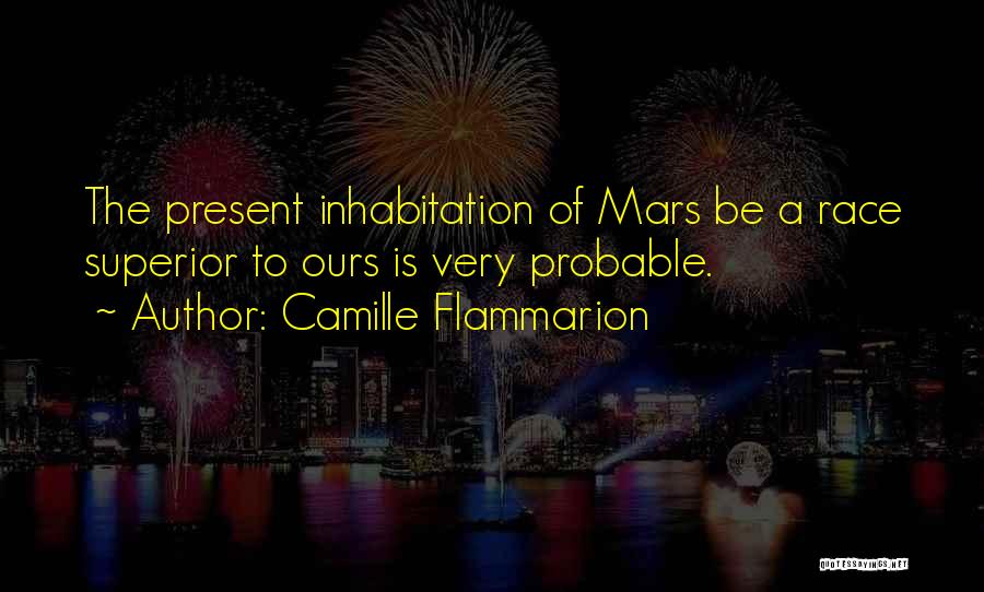 Camille Flammarion Quotes: The Present Inhabitation Of Mars Be A Race Superior To Ours Is Very Probable.