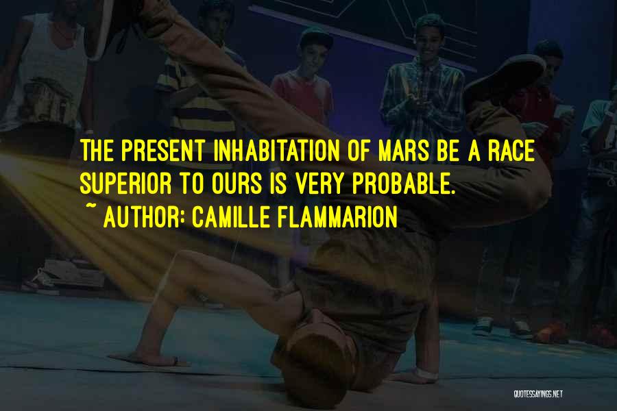 Camille Flammarion Quotes: The Present Inhabitation Of Mars Be A Race Superior To Ours Is Very Probable.