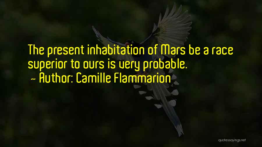 Camille Flammarion Quotes: The Present Inhabitation Of Mars Be A Race Superior To Ours Is Very Probable.