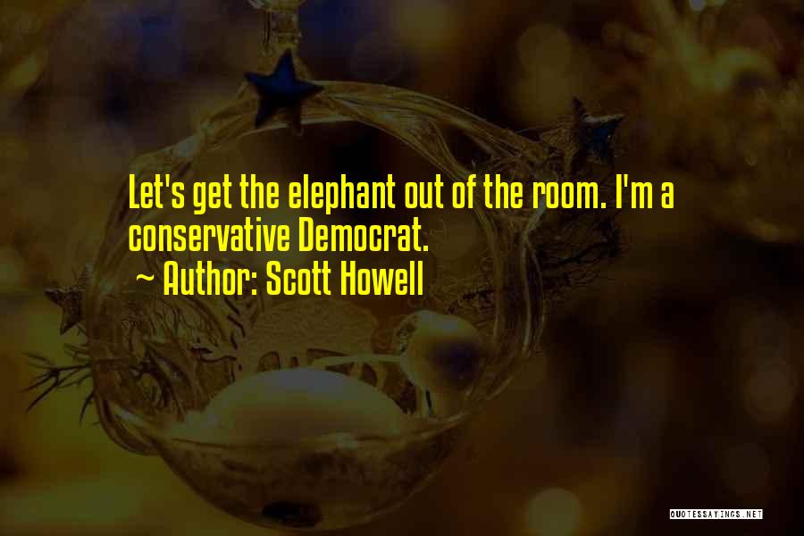 Scott Howell Quotes: Let's Get The Elephant Out Of The Room. I'm A Conservative Democrat.