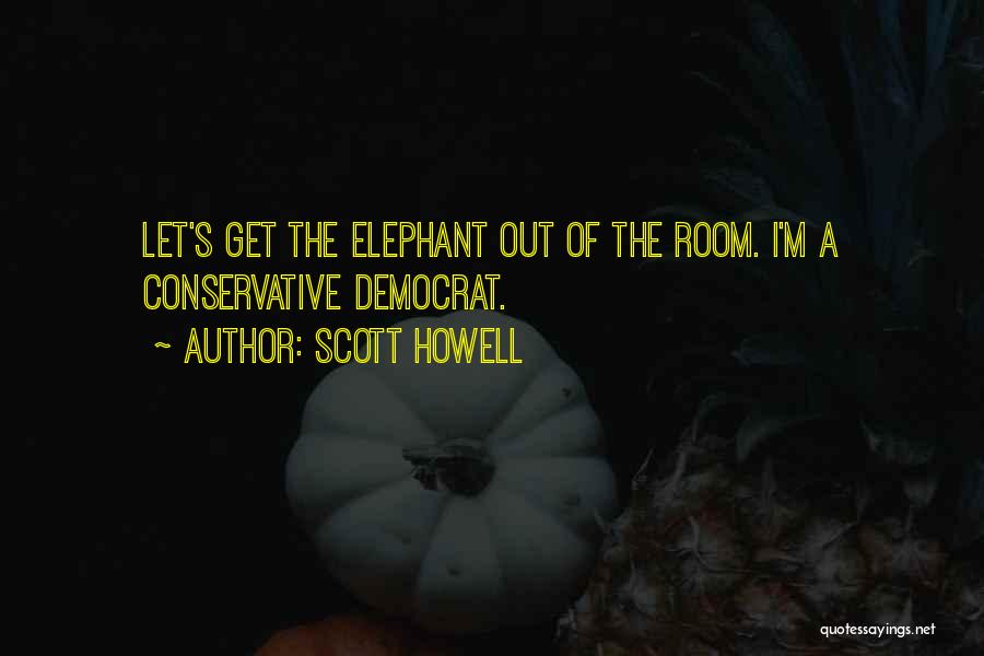 Scott Howell Quotes: Let's Get The Elephant Out Of The Room. I'm A Conservative Democrat.