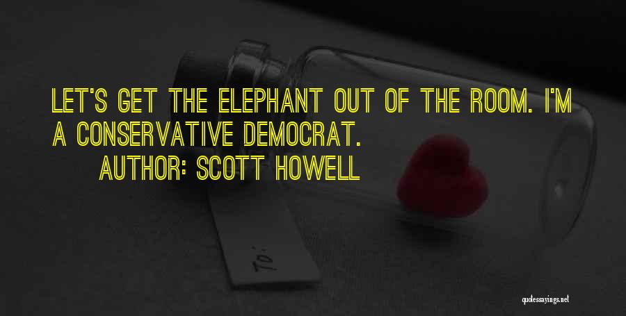 Scott Howell Quotes: Let's Get The Elephant Out Of The Room. I'm A Conservative Democrat.