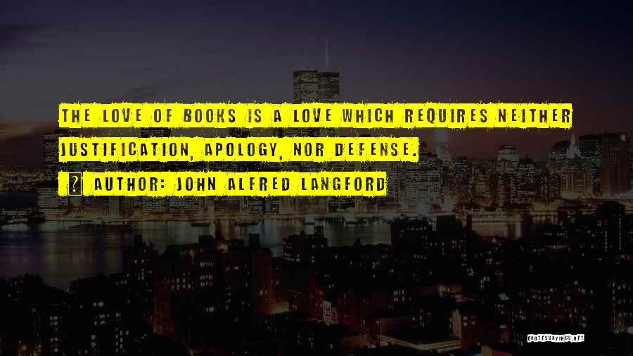 John Alfred Langford Quotes: The Love Of Books Is A Love Which Requires Neither Justification, Apology, Nor Defense.