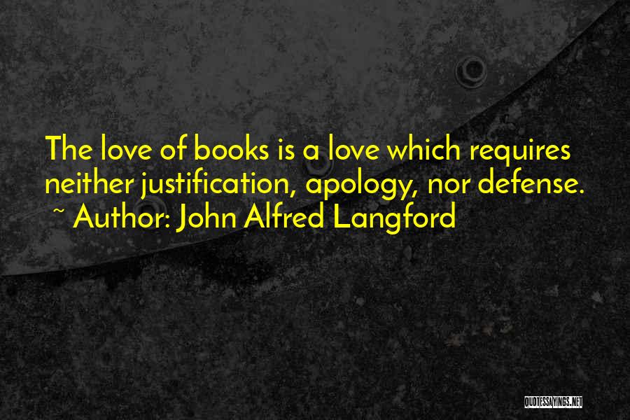 John Alfred Langford Quotes: The Love Of Books Is A Love Which Requires Neither Justification, Apology, Nor Defense.