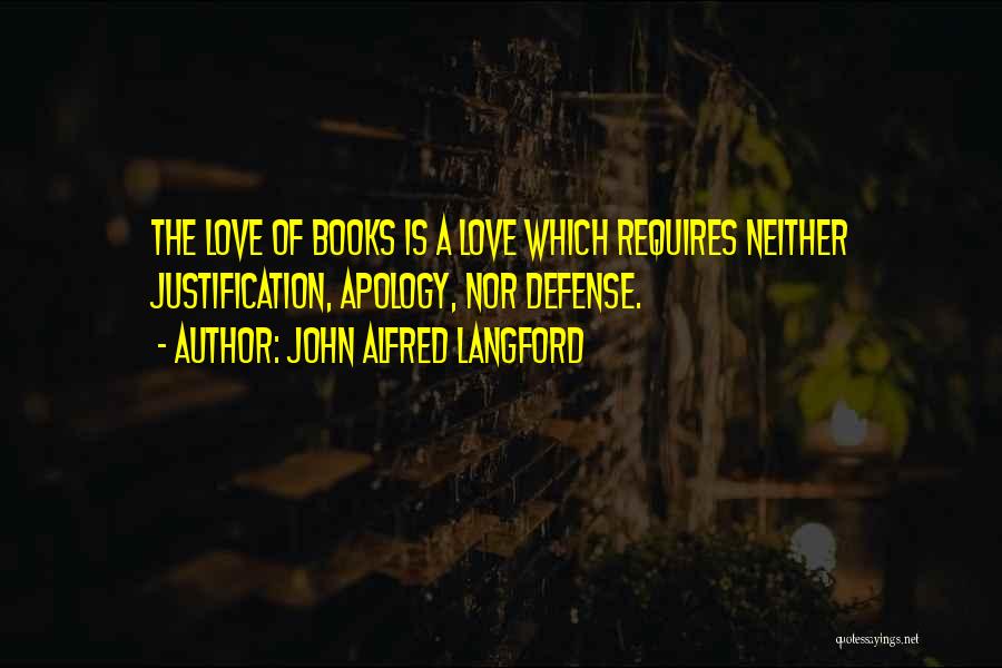John Alfred Langford Quotes: The Love Of Books Is A Love Which Requires Neither Justification, Apology, Nor Defense.