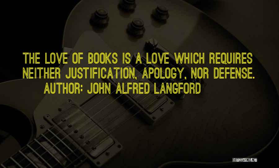 John Alfred Langford Quotes: The Love Of Books Is A Love Which Requires Neither Justification, Apology, Nor Defense.