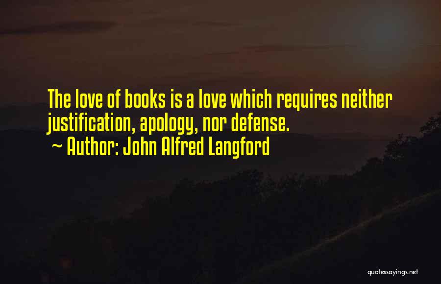 John Alfred Langford Quotes: The Love Of Books Is A Love Which Requires Neither Justification, Apology, Nor Defense.