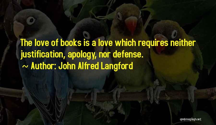 John Alfred Langford Quotes: The Love Of Books Is A Love Which Requires Neither Justification, Apology, Nor Defense.