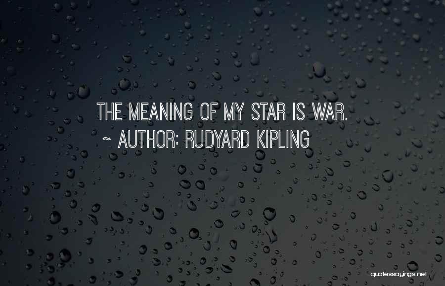Rudyard Kipling Quotes: The Meaning Of My Star Is War.