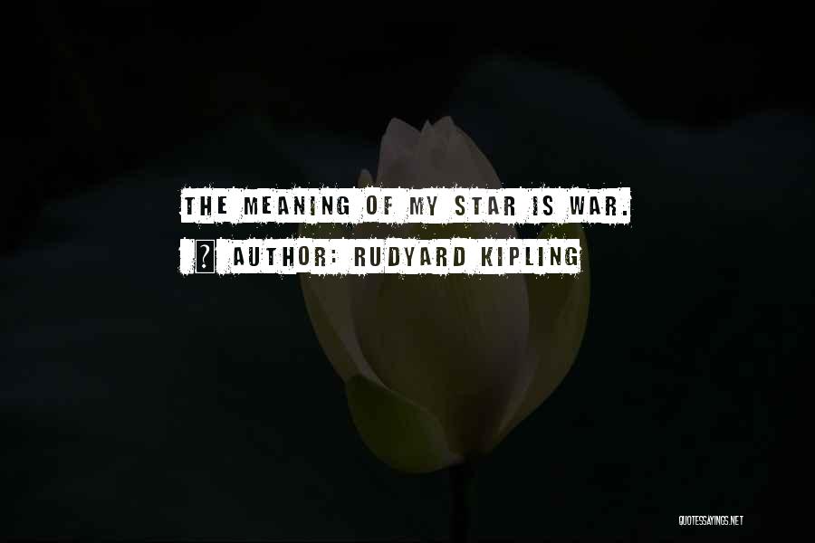 Rudyard Kipling Quotes: The Meaning Of My Star Is War.