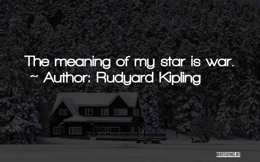 Rudyard Kipling Quotes: The Meaning Of My Star Is War.