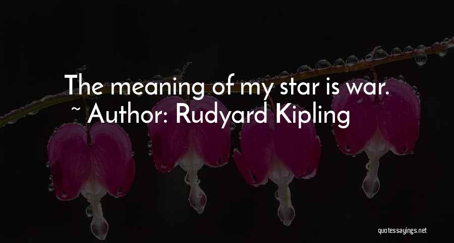 Rudyard Kipling Quotes: The Meaning Of My Star Is War.