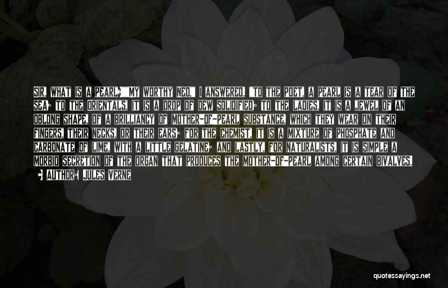 Jules Verne Quotes: Sir, What Is A Pearl?my Worthy Ned, I Answered, To The Poet, A Pearl Is A Tear Of The Sea;