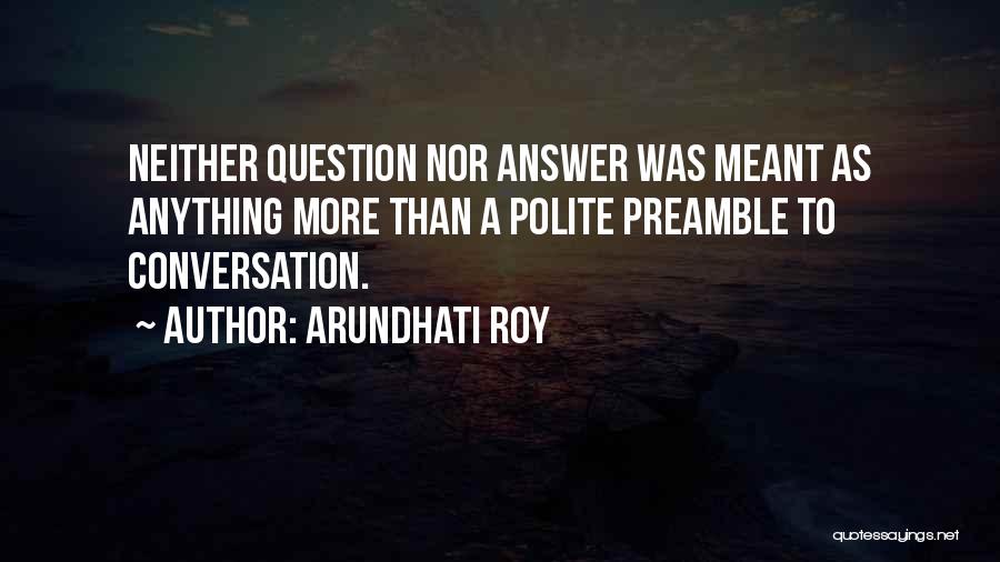 Arundhati Roy Quotes: Neither Question Nor Answer Was Meant As Anything More Than A Polite Preamble To Conversation.