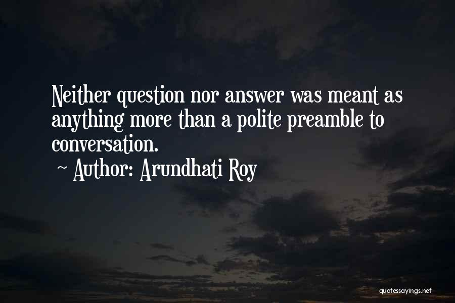 Arundhati Roy Quotes: Neither Question Nor Answer Was Meant As Anything More Than A Polite Preamble To Conversation.
