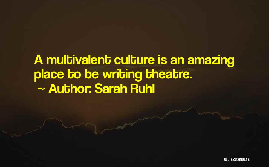 Sarah Ruhl Quotes: A Multivalent Culture Is An Amazing Place To Be Writing Theatre.