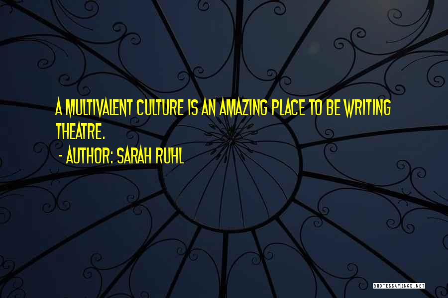 Sarah Ruhl Quotes: A Multivalent Culture Is An Amazing Place To Be Writing Theatre.