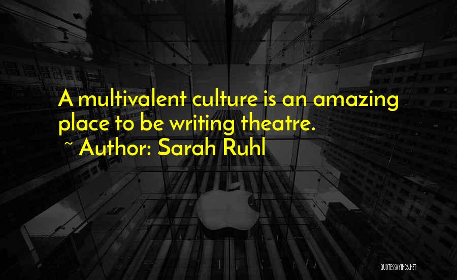 Sarah Ruhl Quotes: A Multivalent Culture Is An Amazing Place To Be Writing Theatre.