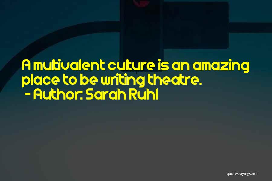 Sarah Ruhl Quotes: A Multivalent Culture Is An Amazing Place To Be Writing Theatre.