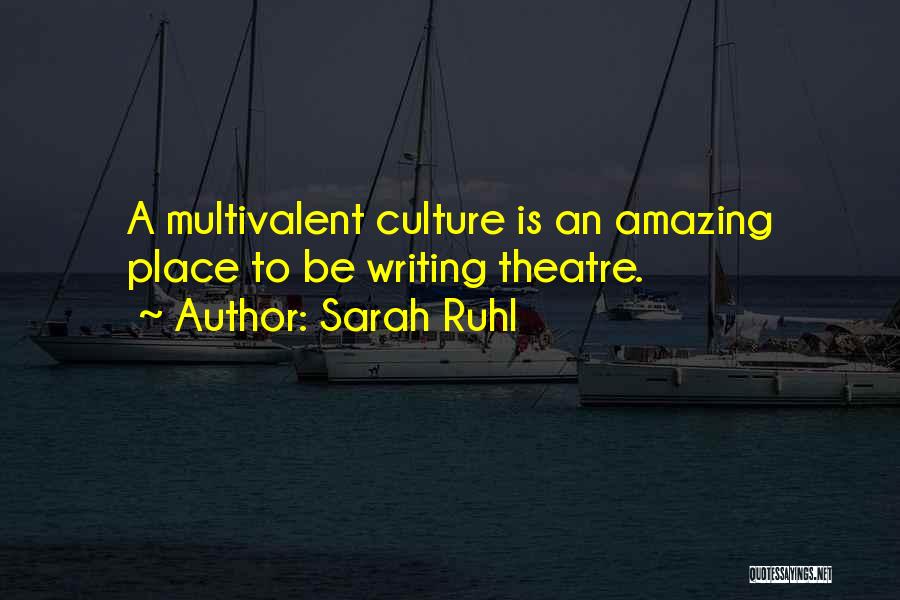 Sarah Ruhl Quotes: A Multivalent Culture Is An Amazing Place To Be Writing Theatre.