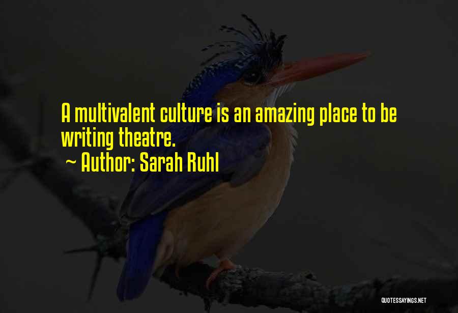 Sarah Ruhl Quotes: A Multivalent Culture Is An Amazing Place To Be Writing Theatre.