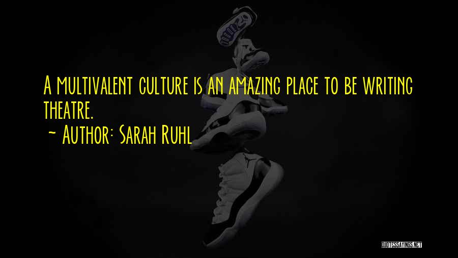 Sarah Ruhl Quotes: A Multivalent Culture Is An Amazing Place To Be Writing Theatre.