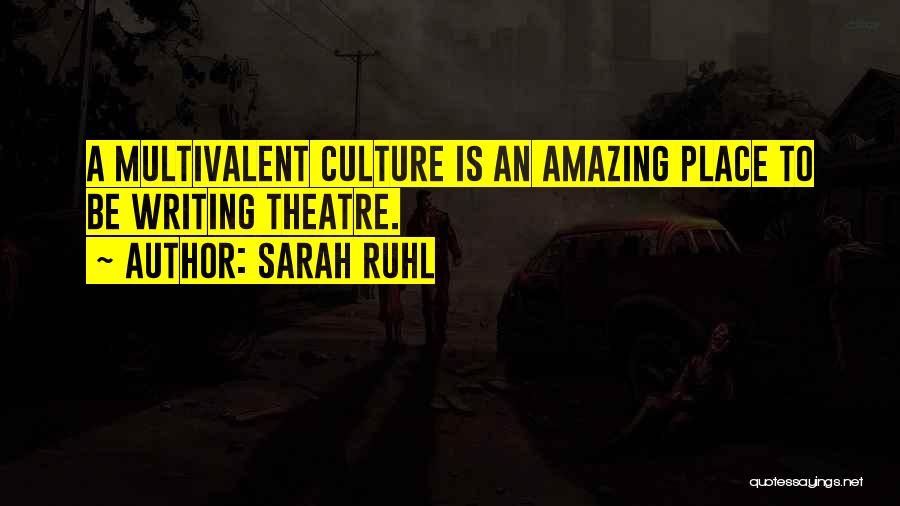 Sarah Ruhl Quotes: A Multivalent Culture Is An Amazing Place To Be Writing Theatre.