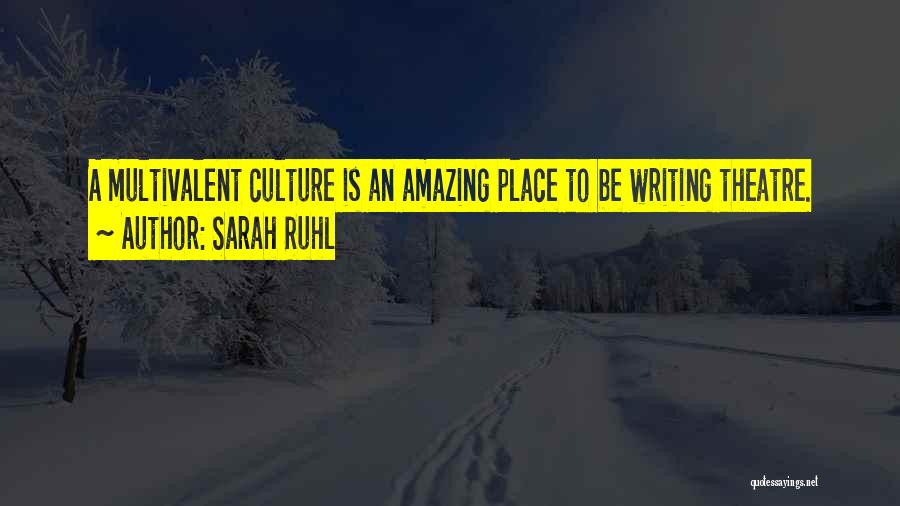 Sarah Ruhl Quotes: A Multivalent Culture Is An Amazing Place To Be Writing Theatre.