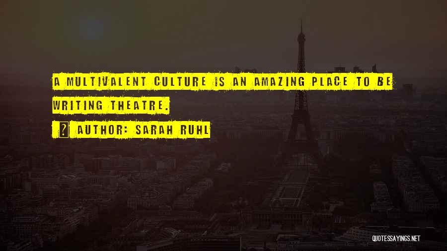 Sarah Ruhl Quotes: A Multivalent Culture Is An Amazing Place To Be Writing Theatre.