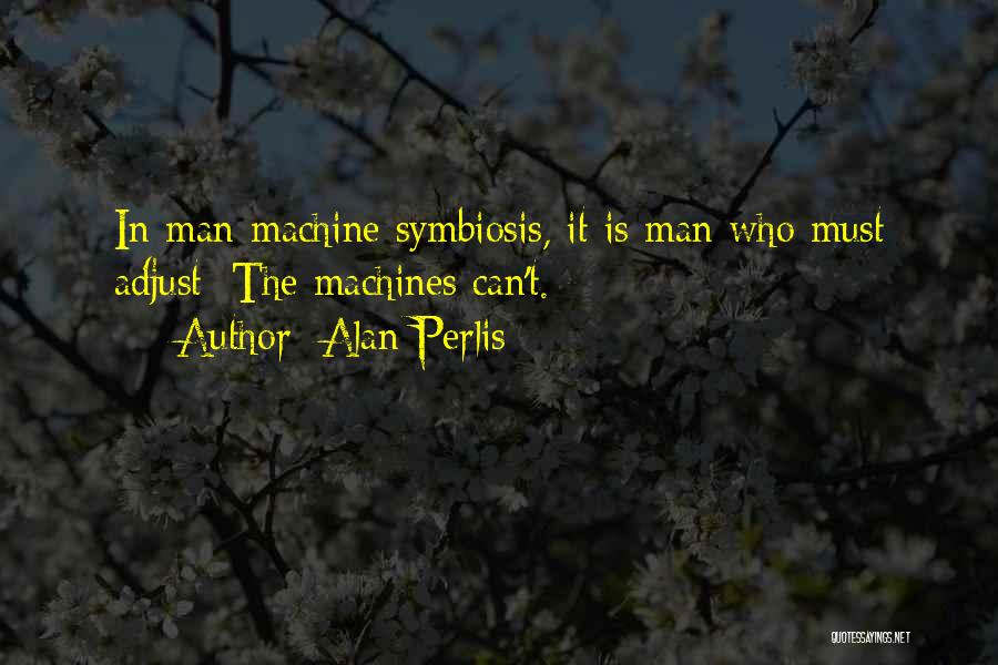 Alan Perlis Quotes: In Man-machine Symbiosis, It Is Man Who Must Adjust: The Machines Can't.