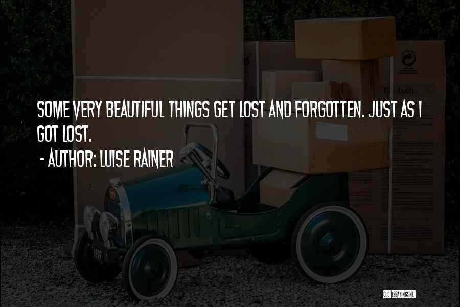 Luise Rainer Quotes: Some Very Beautiful Things Get Lost And Forgotten. Just As I Got Lost.