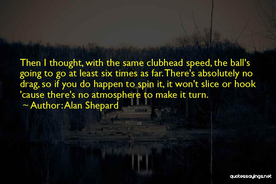 Alan Shepard Quotes: Then I Thought, With The Same Clubhead Speed, The Ball's Going To Go At Least Six Times As Far. There's