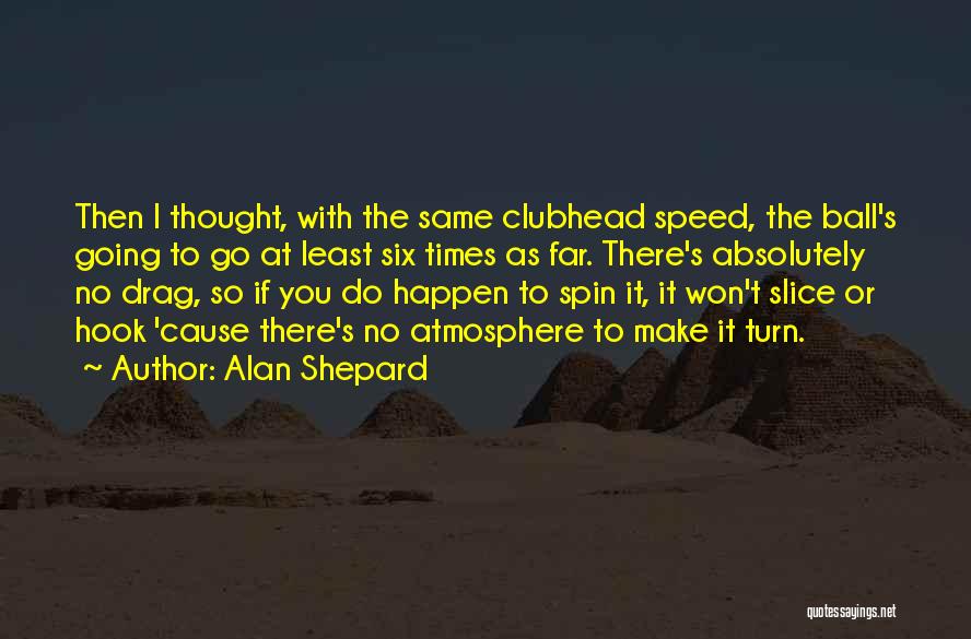 Alan Shepard Quotes: Then I Thought, With The Same Clubhead Speed, The Ball's Going To Go At Least Six Times As Far. There's