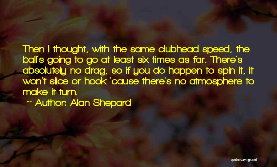 Alan Shepard Quotes: Then I Thought, With The Same Clubhead Speed, The Ball's Going To Go At Least Six Times As Far. There's