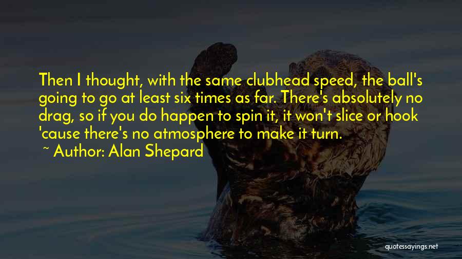 Alan Shepard Quotes: Then I Thought, With The Same Clubhead Speed, The Ball's Going To Go At Least Six Times As Far. There's